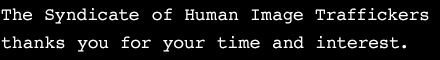 The Syndicate of Human Image Traffickers Thanks You For Your Time and Interest